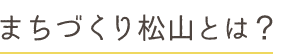 まちづくり松山とは まちづくり松山とは